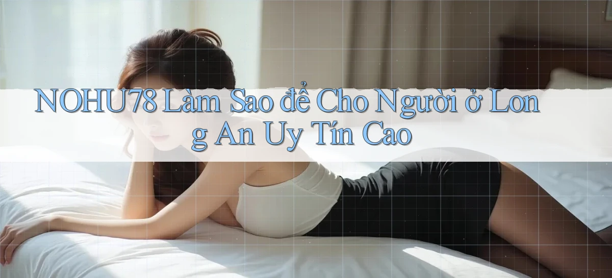 nohu78 làm sao để cho người ở Long An uy tín cao