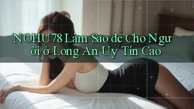 nohu78 làm sao để cho người ở Long An uy tín cao