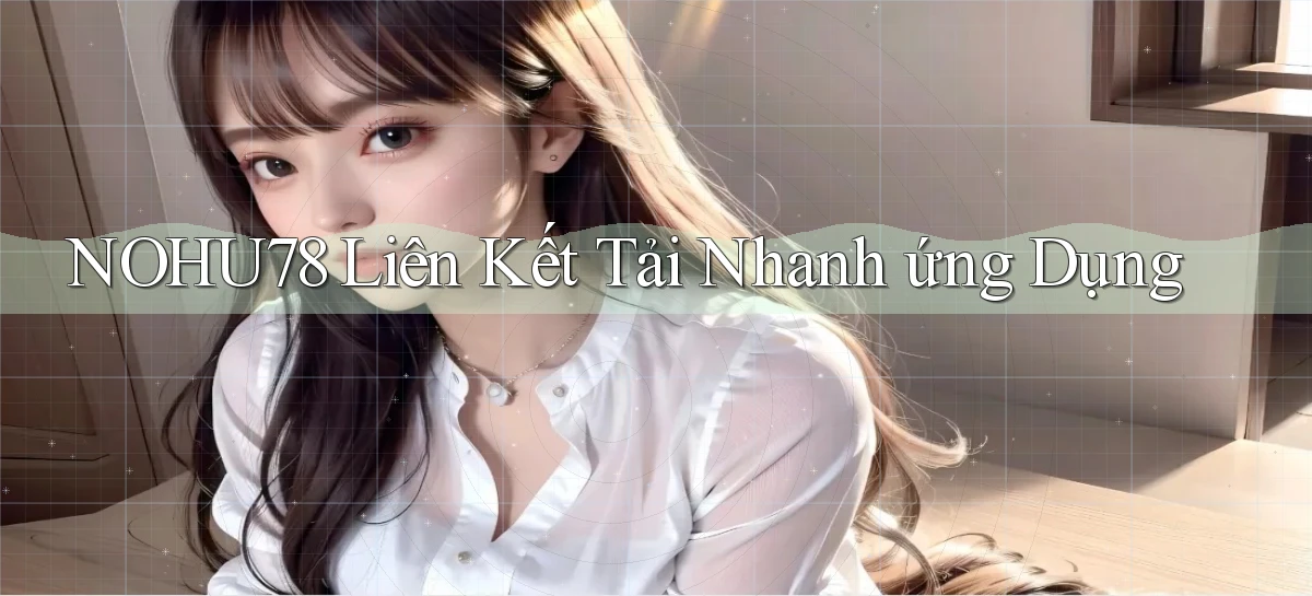 nohu78  liên kết tải nhanh ứng dụng
