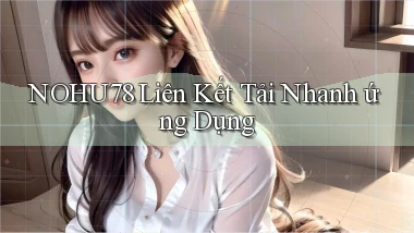 nohu78  liên kết tải nhanh ứng dụng