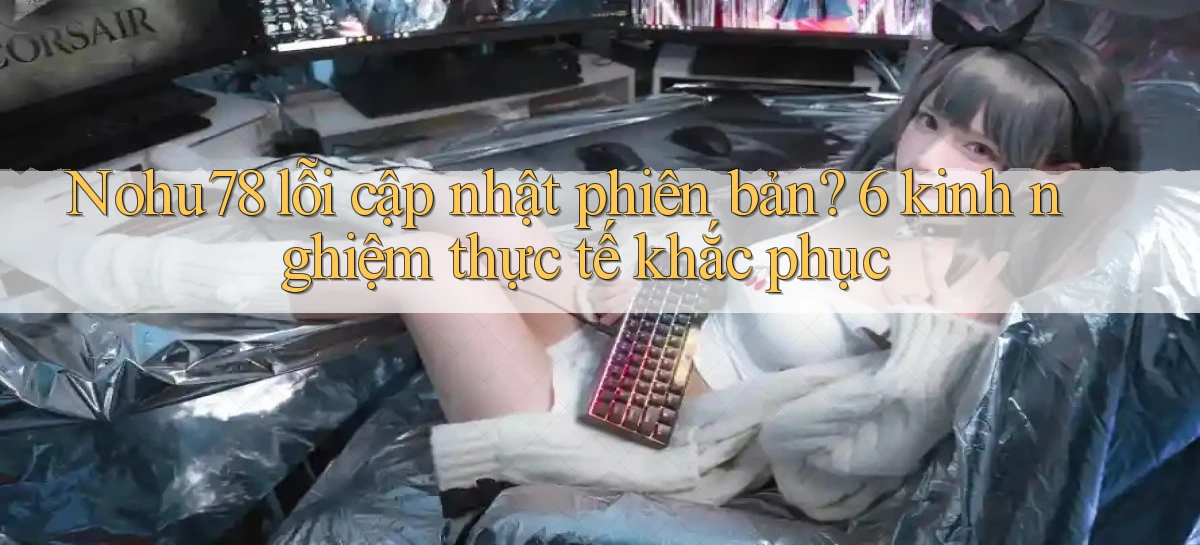 Nohu78 lỗi cập nhật phiên bản 6 kinh nghiệm thực tế khắc phục
