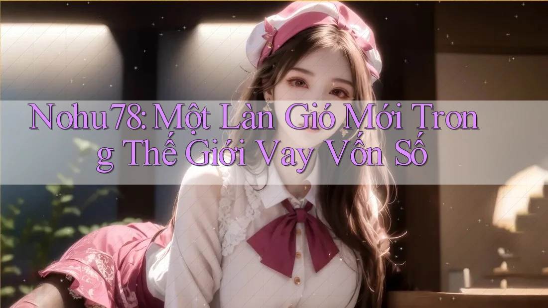 Nohu78: Một Làn Gió Mới Trong Thế Giới Vay Vốn Số Nohu78: Một Làn Gió Mới Trong Thế Giới Vay Vốn Số