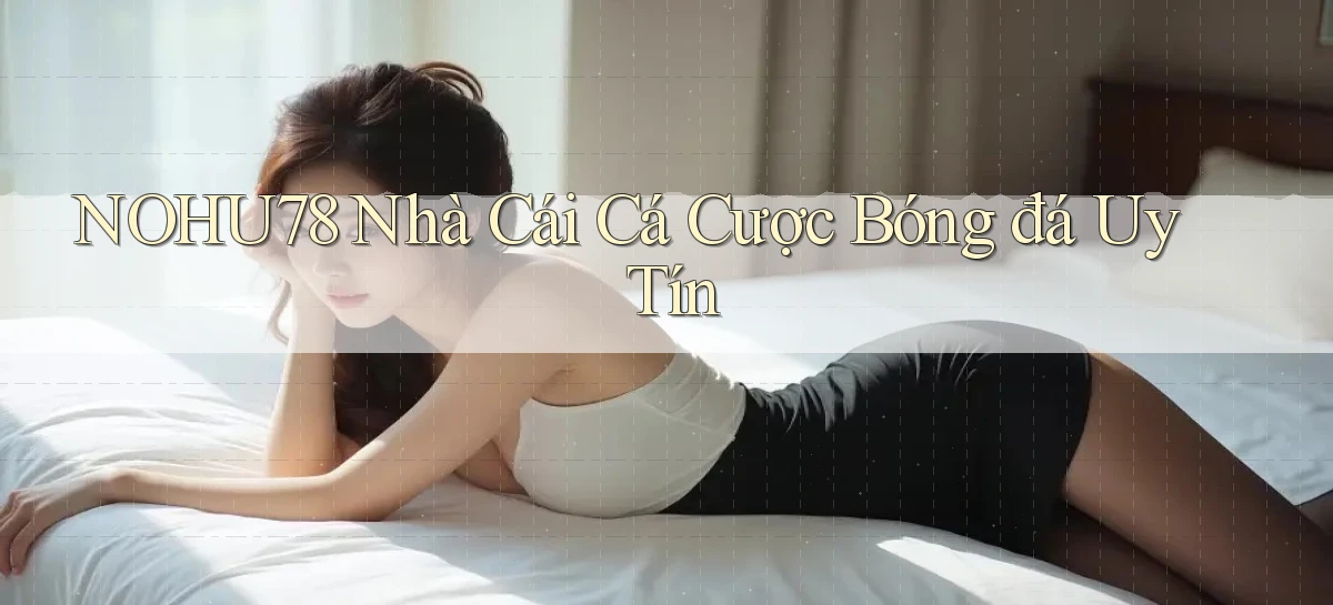nohu78  nhà cái cá cược bóng đá uy tín