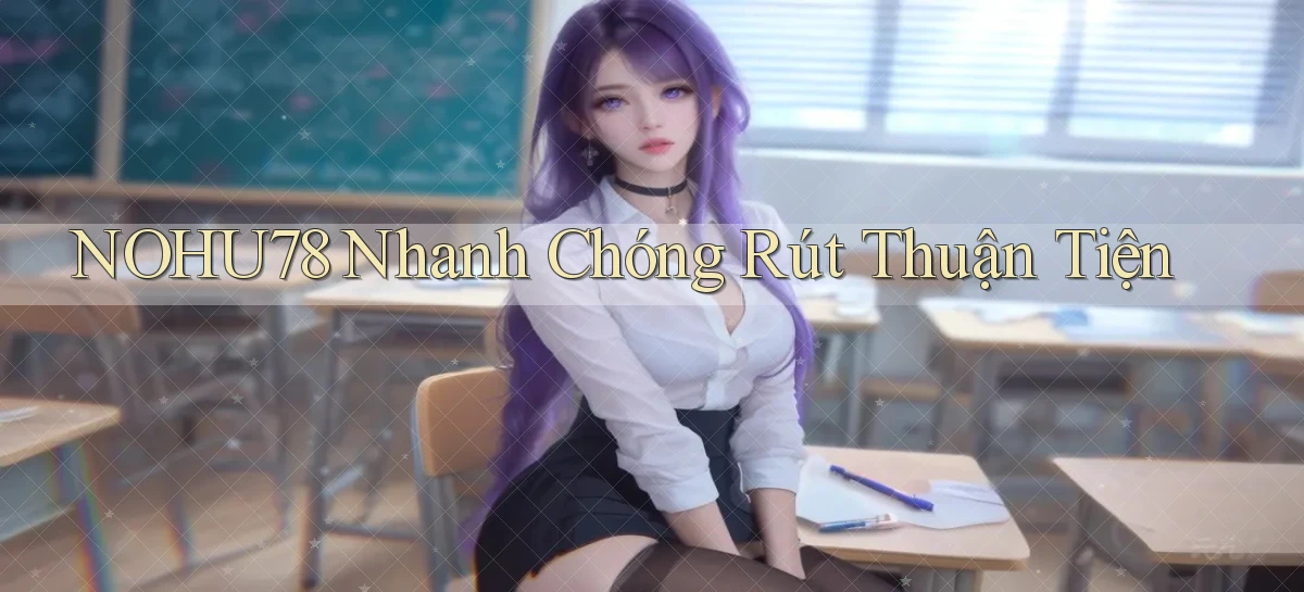 nohu78 nhanh chóng rút thuận tiện