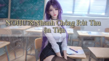 nohu78 nhanh chóng rút thuận tiện