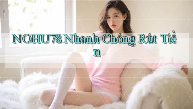 nohu78 nhanh chóng rút tiền
