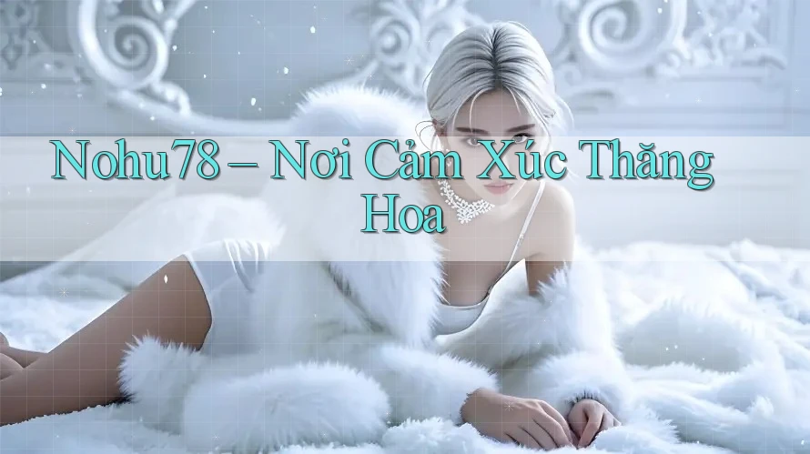 Nohu78 – Nơi Cảm Xúc Thăng Hoa Nohu78 – Nơi Cảm Xúc Thăng Hoa