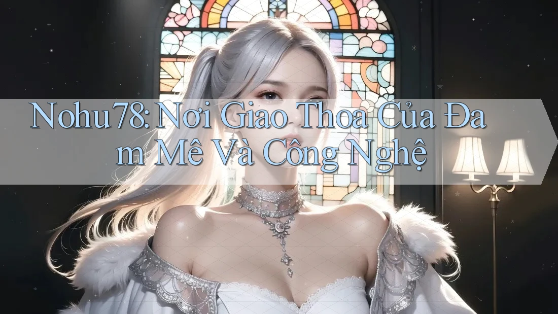 Nohu78: Nơi Giao Thoa Của Đam Mê Và Công Nghệ Nohu78: Nơi Giao Thoa Của Đam Mê Và Công Nghệ