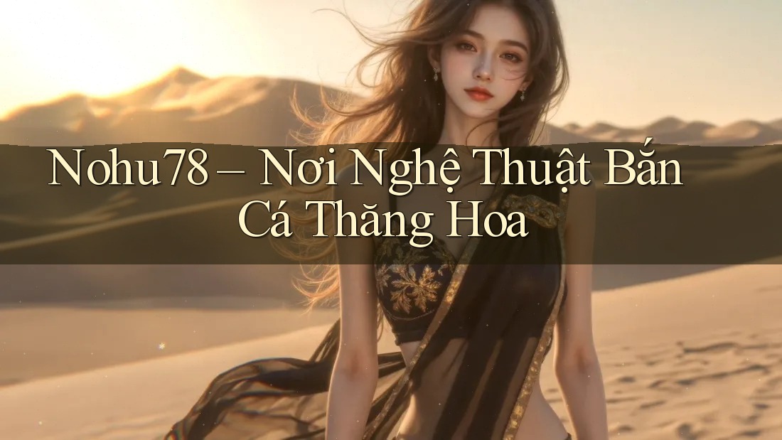 Nohu78 – Nơi Nghệ Thuật Bắn Cá Thăng Hoa Nohu78 – Nơi Nghệ Thuật Bắn Cá Thăng Hoa