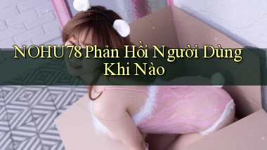 nohu78 phản hồi người dùng khi nào