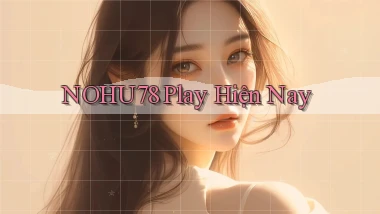 nohu78 play hiện nay