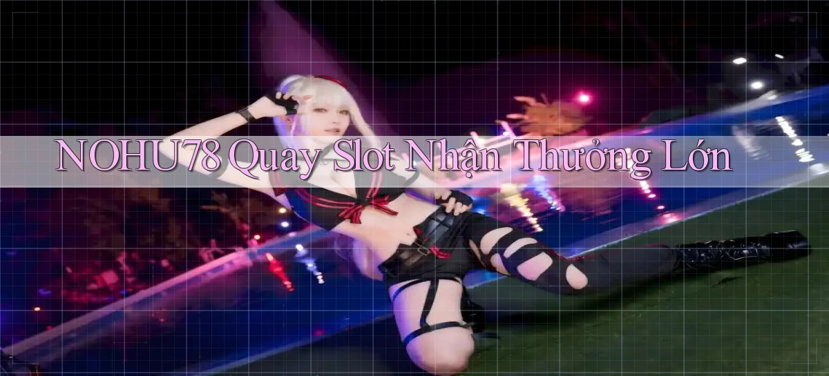 nohu78  quay slot nhận thưởng lớn