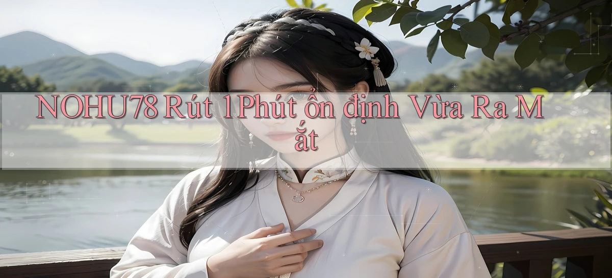nohu78 rút 1 phút ổn định vừa ra mắt