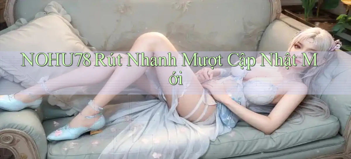 nohu78 rút nhanh mượt cập nhật mới
