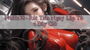 nohu78 rút tiền ngay lập tức bây giờ
