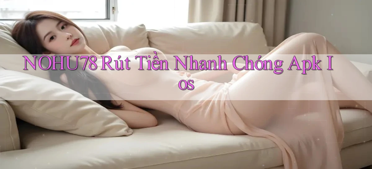 nohu78  rút tiền nhanh chóng apk ios