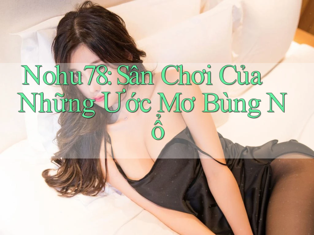 Nohu78: Sân Chơi Của Những Ước Mơ Bùng Nổ Nohu78: Sân Chơi Của Những Ước Mơ Bùng Nổ