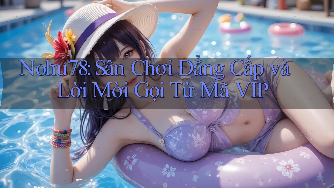 Nohu78: Sân Chơi Đẳng Cấp và Lời Mời Gọi Từ Mã VIP Nohu78: Sân Chơi Đẳng Cấp và Lời Mời Gọi Từ Mã VIP