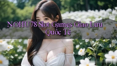 nohu78  slot games giao lưu quốc tế