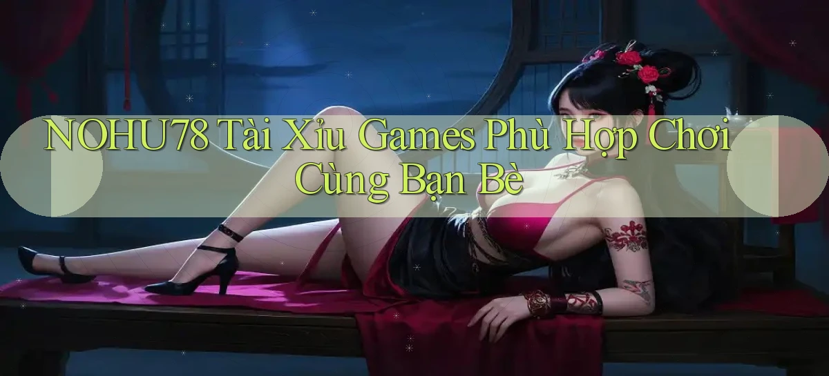 nohu78  tài xỉu games phù hợp chơi cùng bạn bè