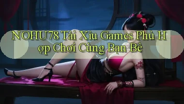 nohu78  tài xỉu games phù hợp chơi cùng bạn bè