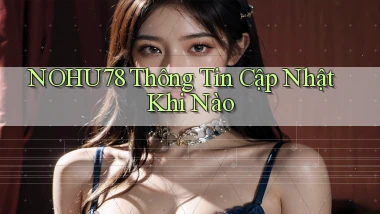nohu78 thông tin cập nhật khi nào