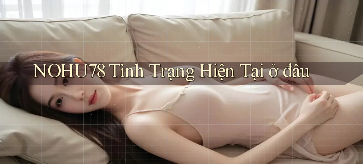 nohu78 tình trạng hiện tại ở đâu