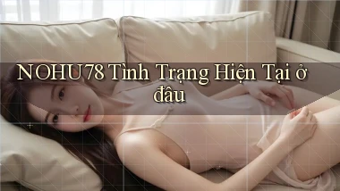 nohu78 tình trạng hiện tại ở đâu