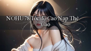 nohu78 tốc độ cao nạp thẻ cào