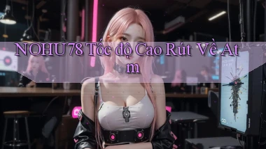 nohu78 tốc độ cao rút về atm