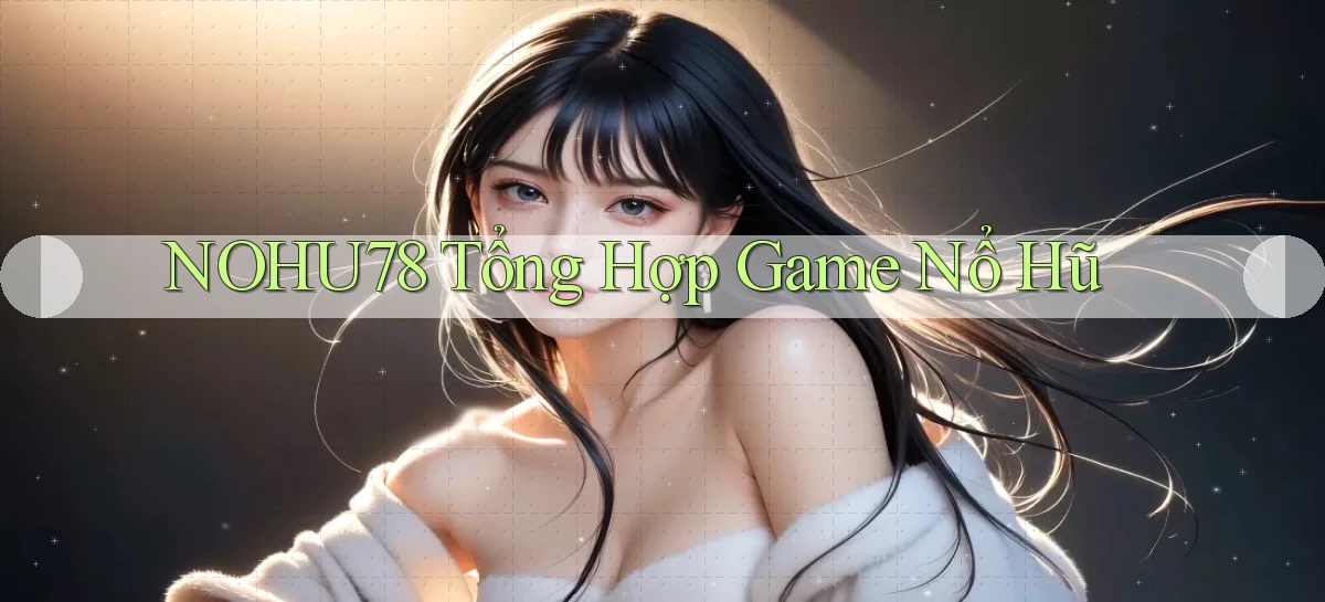 nohu78  tổng hợp game nổ hũ