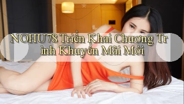 nohu78  triển khai chương trình khuyến mãi mới