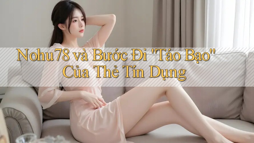 Nohu78 và Bước Đi “Táo Bạo” Của Thẻ Tín Dụng Nohu78 và Bước Đi “Táo Bạo” Của Thẻ Tín Dụng