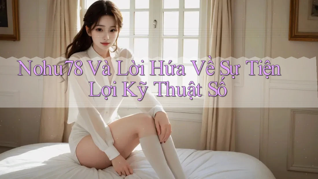 Nohu78 Và Lời Hứa Về Sự Tiện Lợi Kỹ Thuật Số Nohu78 Và Lời Hứa Về Sự Tiện Lợi Kỹ Thuật Số