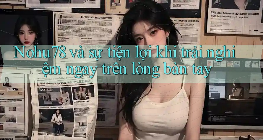 Nohu78 và sự tiện lợi khi trải nghiệm ngay trên lòng bàn tay Nohu78 và sự tiện lợi khi trải nghiệm ngay trên lòng bàn tay