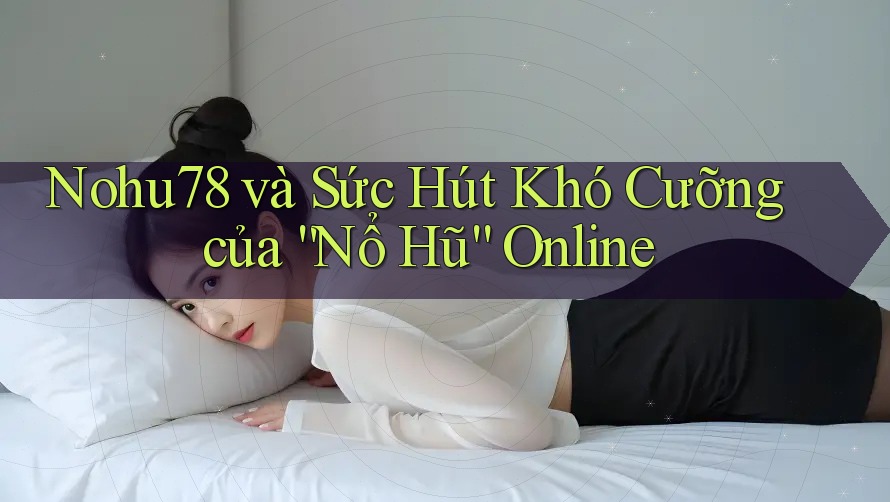 Nohu78 và Sức Hút Khó Cưỡng của “Nổ Hũ” Online Nohu78 và Sức Hút Khó Cưỡng của “Nổ Hũ” Online