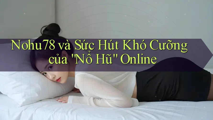 Nohu78 và Sức Hút Khó Cưỡng của “Nổ Hũ” Online Nohu78 và Sức Hút Khó Cưỡng của “Nổ Hũ” Online