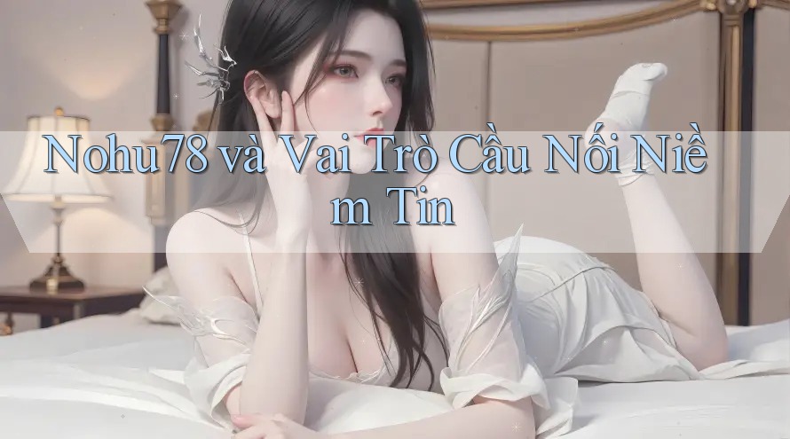 Nohu78 và Vai Trò Cầu Nối Niềm Tin Nohu78 và Vai Trò Cầu Nối Niềm Tin