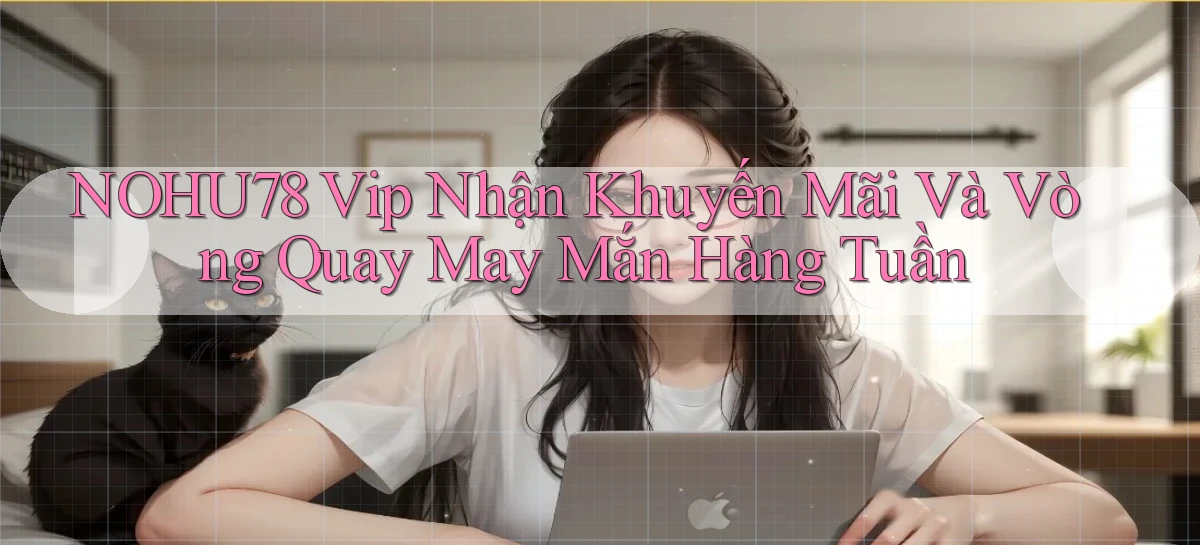 nohu78  vip nhận khuyến mãi và vòng quay may mắn hàng tuần
