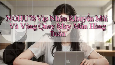 nohu78  vip nhận khuyến mãi và vòng quay may mắn hàng tuần