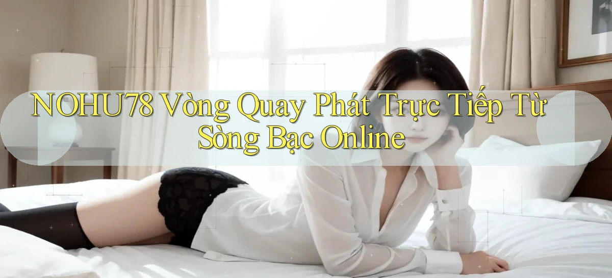 nohu78  vòng quay phát trực tiếp từ sòng bạc online