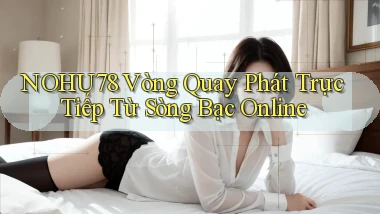 nohu78  vòng quay phát trực tiếp từ sòng bạc online