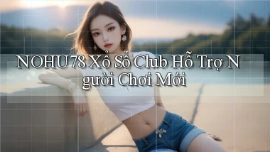 nohu78  xổ số club hỗ trợ người chơi mới
