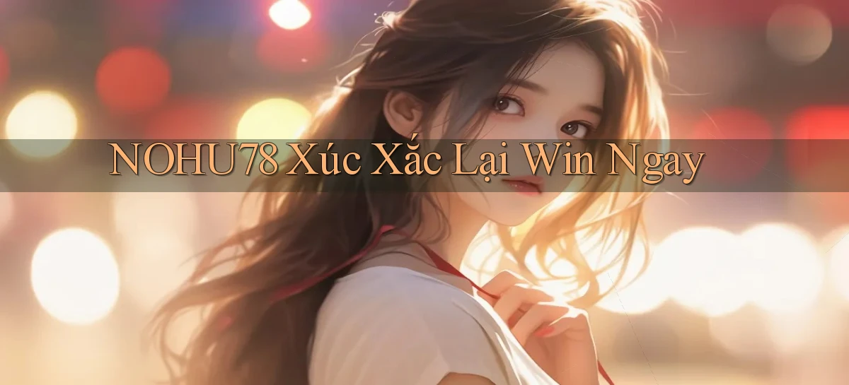 nohu78  xúc xắc lại win ngay