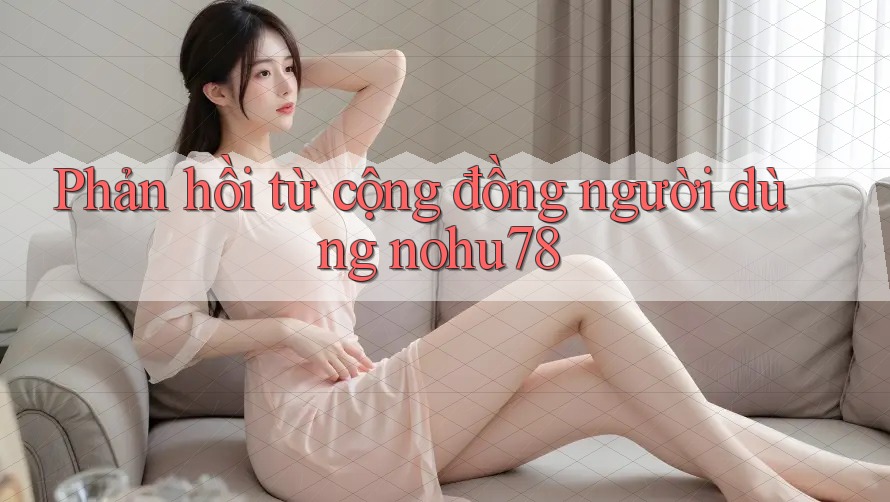 Phản hồi từ cộng đồng người dùng nohu78 Phản hồi từ cộng đồng người dùng nohu78
