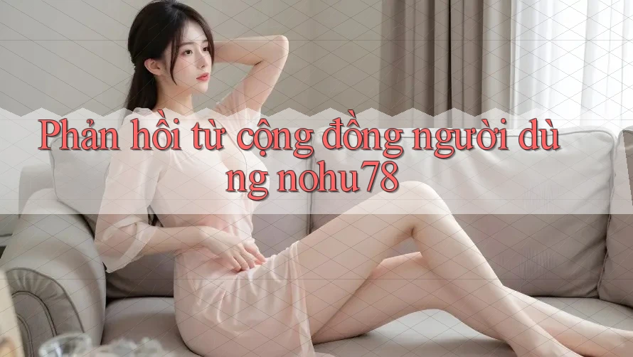Phản hồi từ cộng đồng người dùng nohu78 Phản hồi từ cộng đồng người dùng nohu78