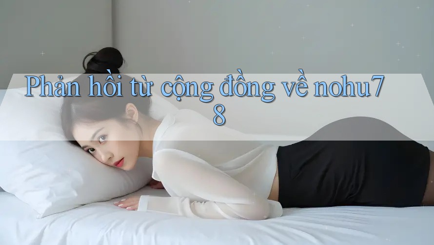 Phản hồi từ cộng đồng về nohu78 Phản hồi từ cộng đồng về nohu78