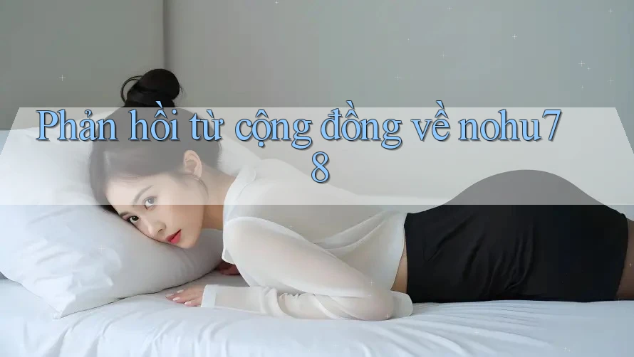 Phản hồi từ cộng đồng về nohu78 Phản hồi từ cộng đồng về nohu78
