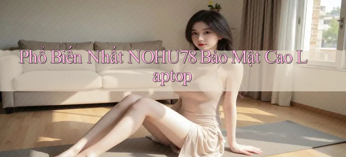 phổ biến nhất nohu78 bảo mật cao laptop