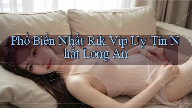 phổ biến nhất rik vip uy tín nhất Long An